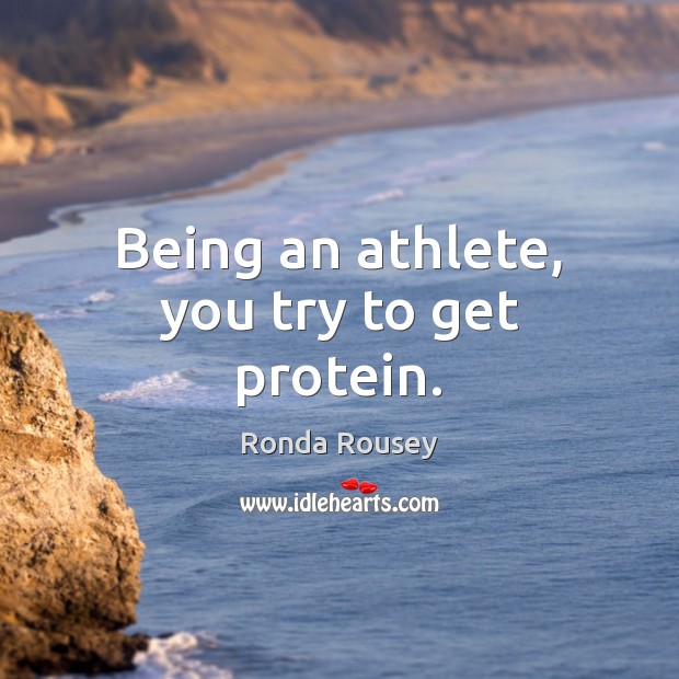 Being an athlete, you try to get protein. Ronda Rousey Picture Quote