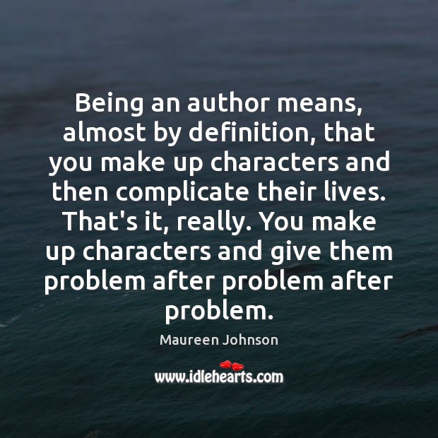 Being an author means, almost by definition, that you make up characters Maureen Johnson Picture Quote