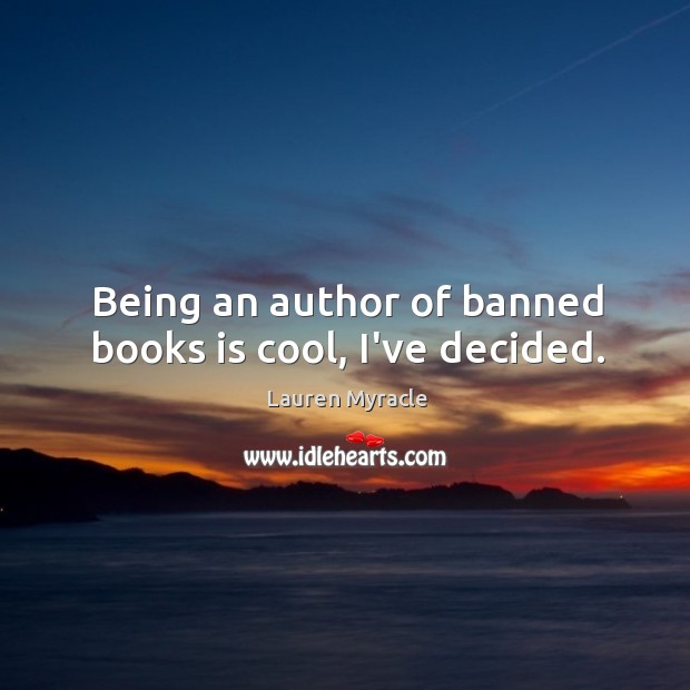 Being an author of banned books is cool, I’ve decided. Lauren Myracle Picture Quote