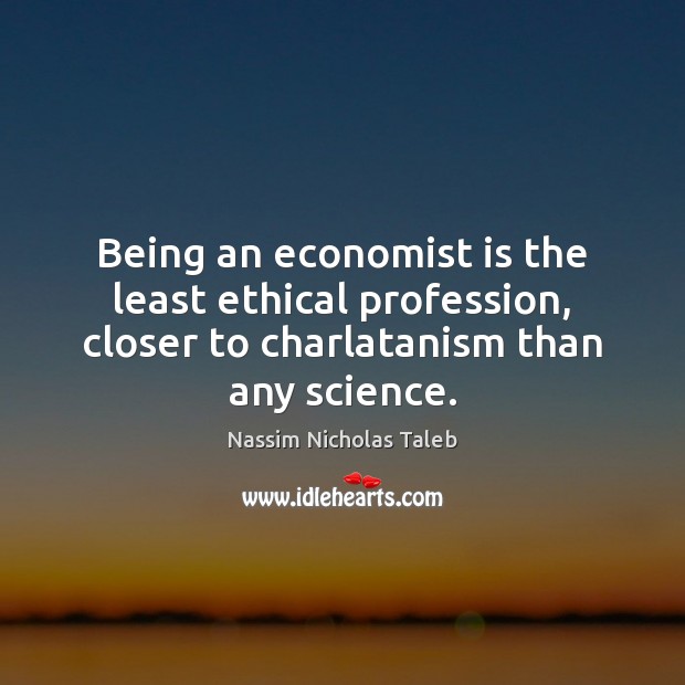 Being an economist is the least ethical profession, closer to charlatanism than Nassim Nicholas Taleb Picture Quote