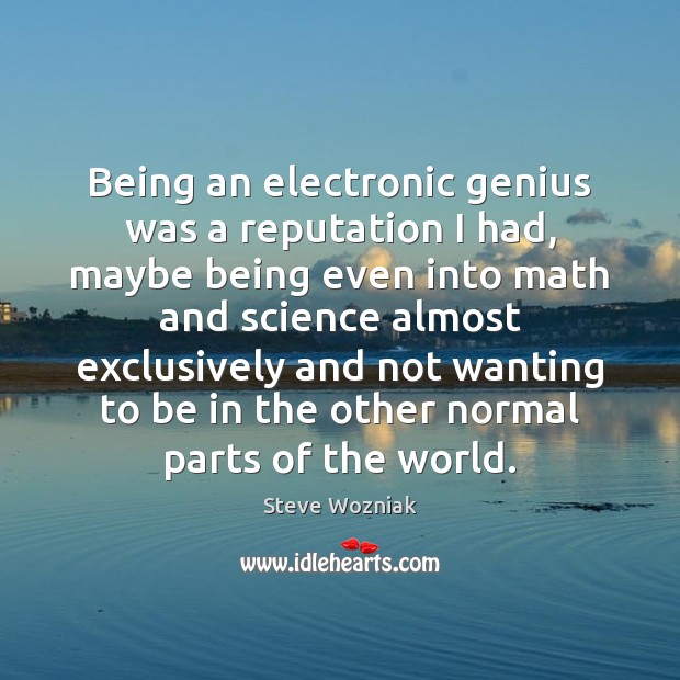 Being an electronic genius was a reputation I had, maybe being even Image