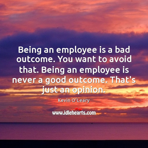 Being an employee is a bad outcome. You want to avoid that. Kevin O’Leary Picture Quote