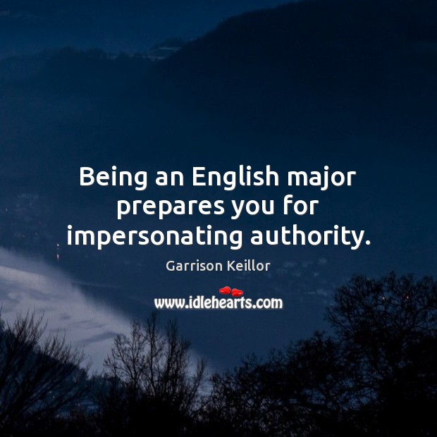 Being an English major prepares you for impersonating authority. Garrison Keillor Picture Quote