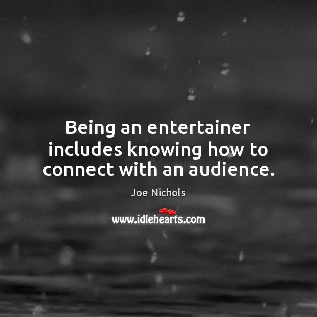 Being an entertainer includes knowing how to connect with an audience. Joe Nichols Picture Quote