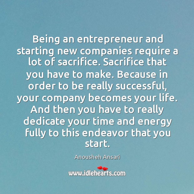 Being an entrepreneur and starting new companies require a lot of sacrifice. Anousheh Ansari Picture Quote