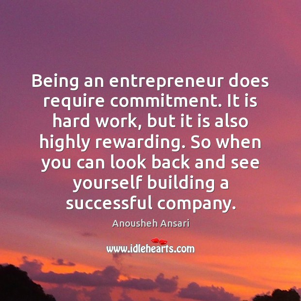 Being an entrepreneur does require commitment. It is hard work, but it Anousheh Ansari Picture Quote