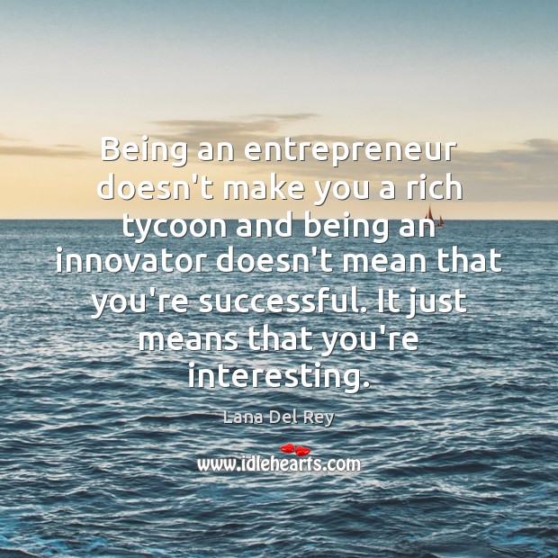 Being an entrepreneur doesn’t make you a rich tycoon and being an Lana Del Rey Picture Quote