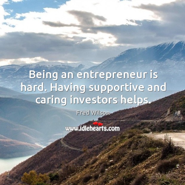 Being an entrepreneur is hard. Having supportive and caring investors helps. Fred Wilson Picture Quote