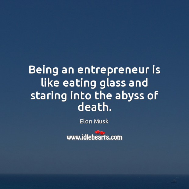 Being an entrepreneur is like eating glass and staring into the abyss of death. Image