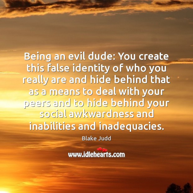 Being an evil dude: You create this false identity of who you Blake Judd Picture Quote