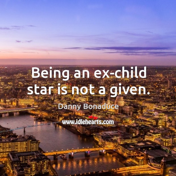 Being an ex-child star is not a given. Danny Bonaduce Picture Quote