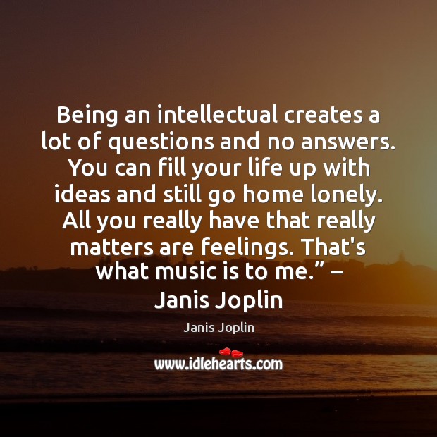 Being an intellectual creates a lot of questions and no answers. You Janis Joplin Picture Quote