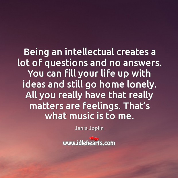 Being an intellectual creates a lot of questions and no answers. Janis Joplin Picture Quote