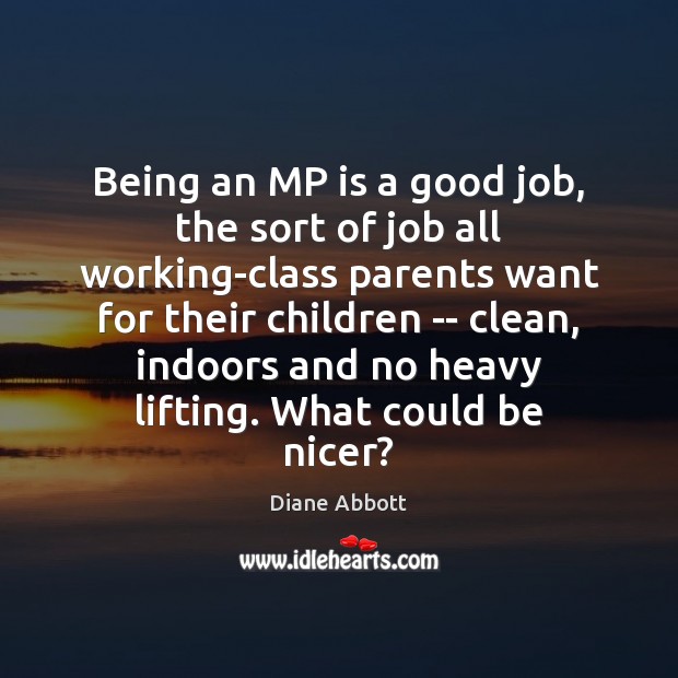 Being an MP is a good job, the sort of job all Diane Abbott Picture Quote