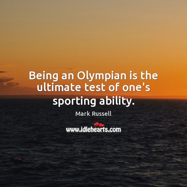 Being an Olympian is the ultimate test of one’s sporting ability. Mark Russell Picture Quote