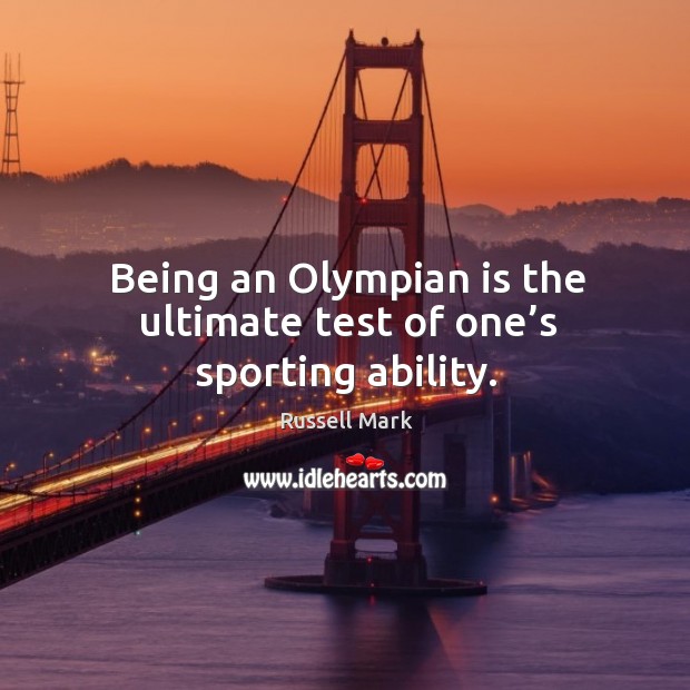 Being an olympian is the ultimate test of one’s sporting ability. Russell Mark Picture Quote
