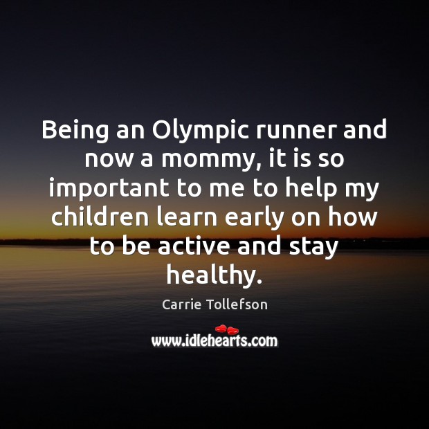Being an Olympic runner and now a mommy, it is so important Carrie Tollefson Picture Quote