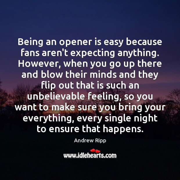 Being an opener is easy because fans aren’t expecting anything. However, when Andrew Ripp Picture Quote