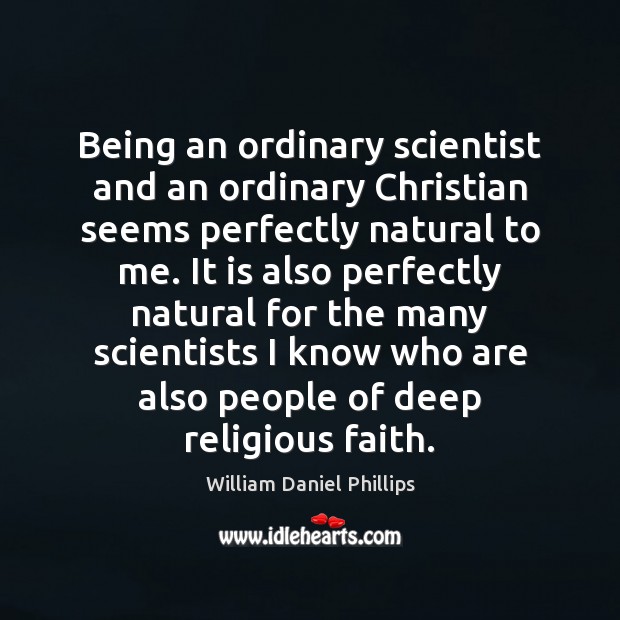 Being an ordinary scientist and an ordinary Christian seems perfectly natural to 