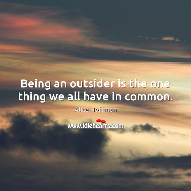 Being an outsider is the one thing we all have in common. Alice Hoffman Picture Quote