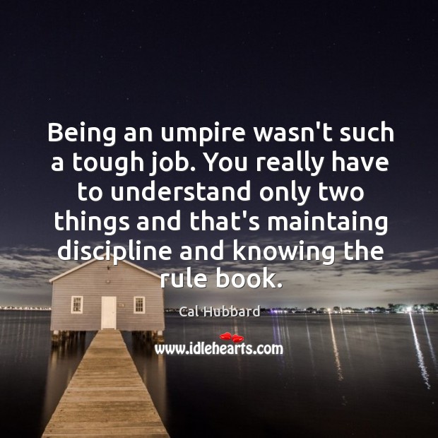 Being an umpire wasn’t such a tough job. You really have to Cal Hubbard Picture Quote