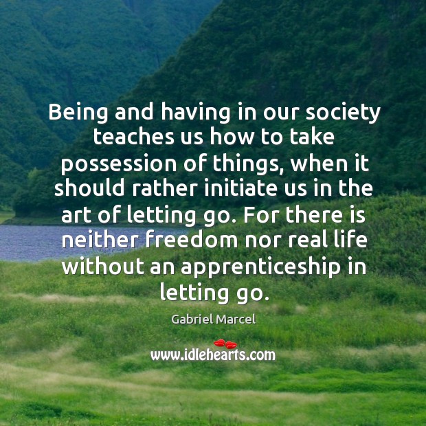 Being and having in our society teaches us how to take possession Gabriel Marcel Picture Quote