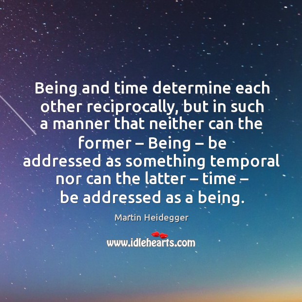 Being and time determine each other reciprocally, but in such a manner that neither can the former – Martin Heidegger Picture Quote