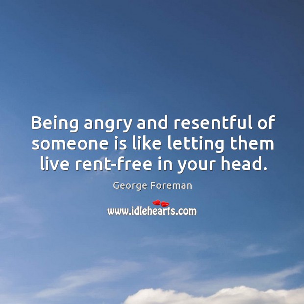 Being angry and resentful of someone is like letting them live rent-free in your head. George Foreman Picture Quote