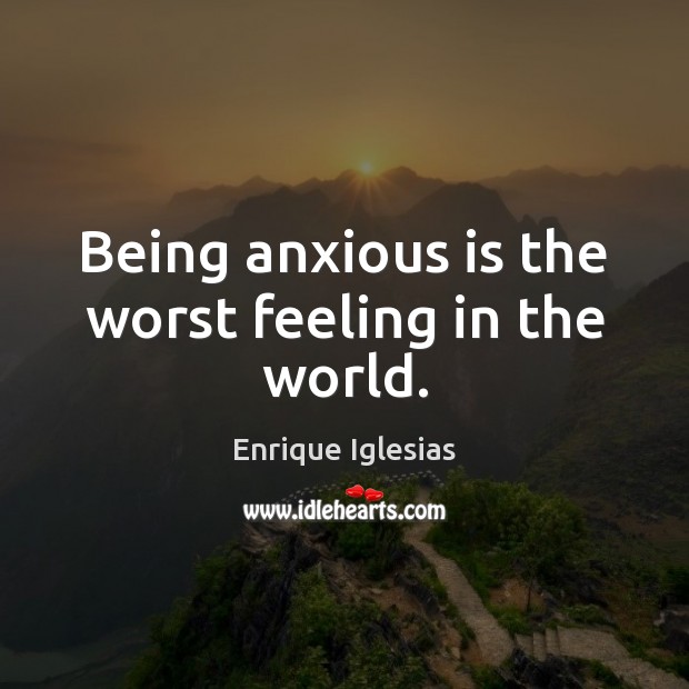 Being anxious is the worst feeling in the world. Enrique Iglesias Picture Quote