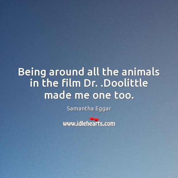 Being around all the animals in the film Dr. .Doolittle made me one too. Image