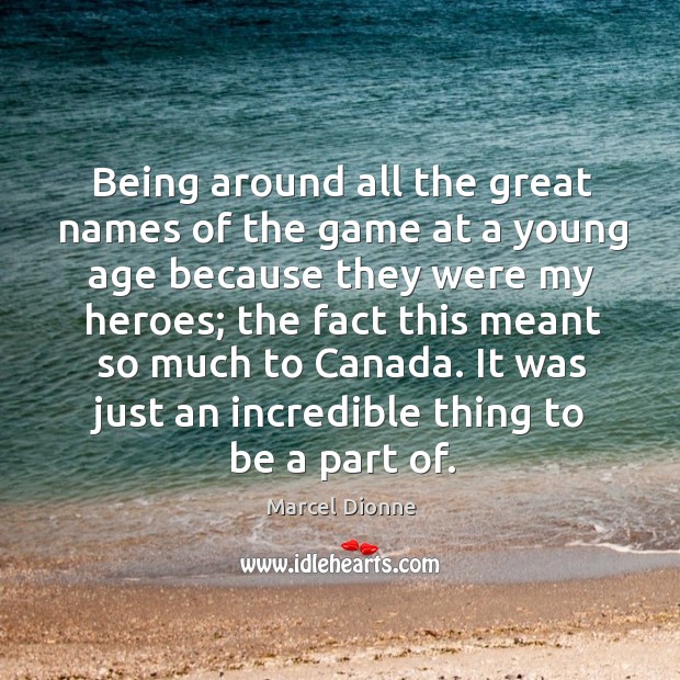 Being around all the great names of the game at a young age because they were my heroes Marcel Dionne Picture Quote