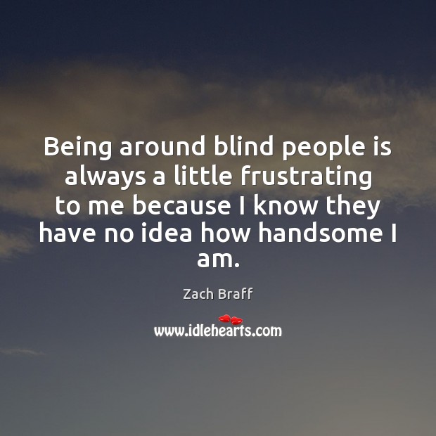 Being around blind people is always a little frustrating to me because Image