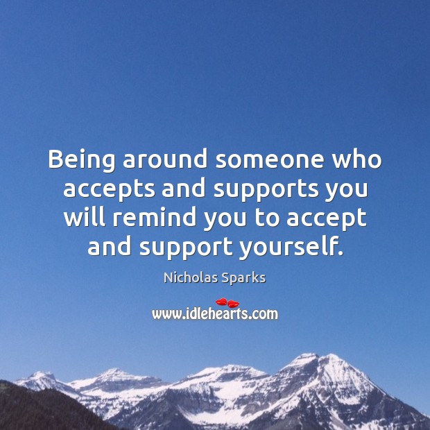 Being around someone who accepts and supports you will remind you to Image