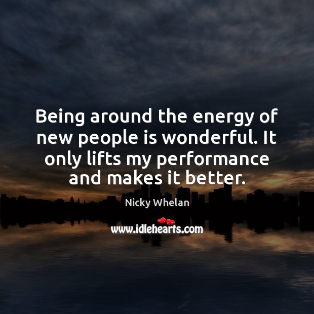 Being around the energy of new people is wonderful. It only lifts Nicky Whelan Picture Quote