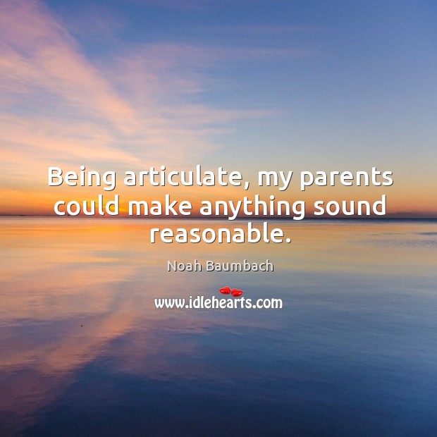 Being articulate, my parents could make anything sound reasonable. Noah Baumbach Picture Quote