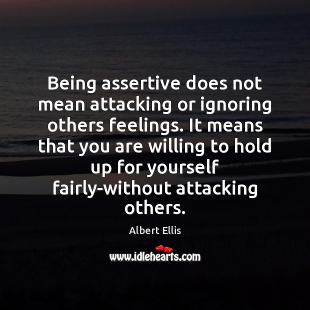 Being assertive does not mean attacking or ignoring others feelings. It means Image