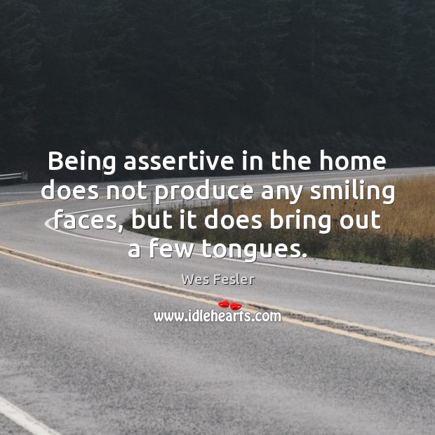 Being assertive in the home does not produce any smiling faces, but Wes Fesler Picture Quote