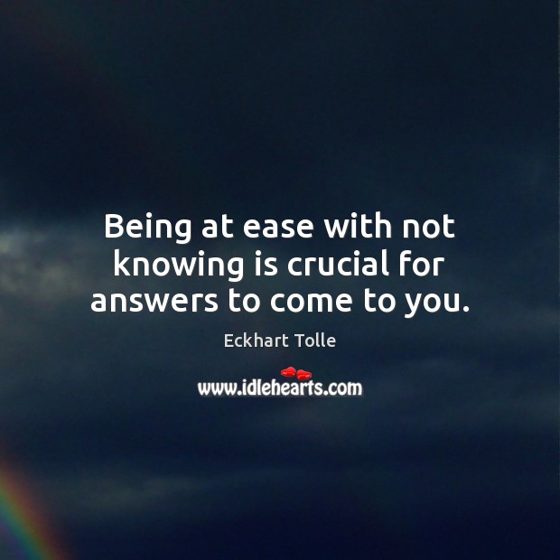 Being at ease with not knowing is crucial for answers to come to you. Eckhart Tolle Picture Quote