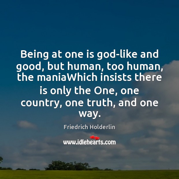 Being at one is God-like and good, but human, too human, the Friedrich Holderlin Picture Quote