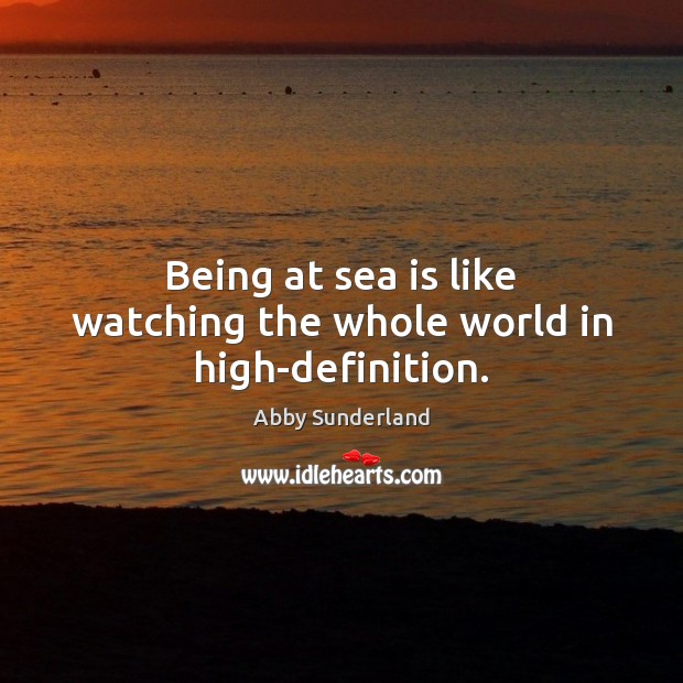Being at sea is like watching the whole world in high-definition. Abby Sunderland Picture Quote
