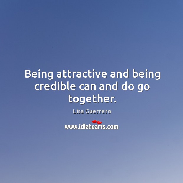 Being attractive and being credible can and do go together. Lisa Guerrero Picture Quote