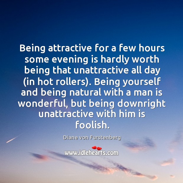 Being attractive for a few hours some evening is hardly worth being Diane von Furstenberg Picture Quote