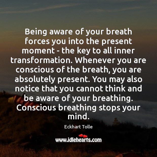 Being aware of your breath forces you into the present moment – 