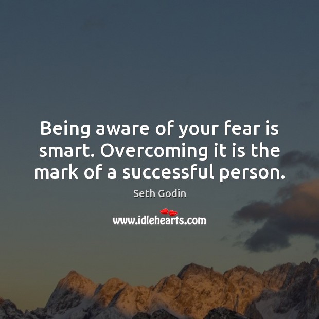 Being aware of your fear is smart. Overcoming it is the mark of a successful person. Seth Godin Picture Quote