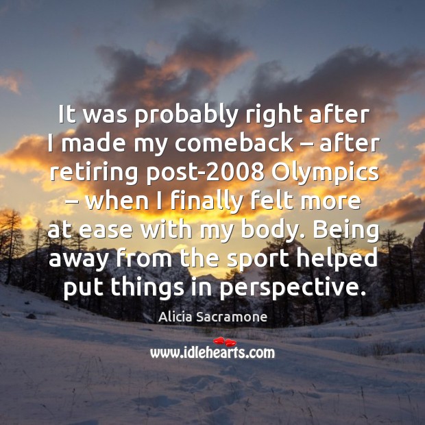 Being away from the sport helped put things in perspective. Alicia Sacramone Picture Quote