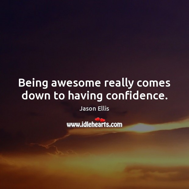 Being awesome really comes down to having confidence. Jason Ellis Picture Quote