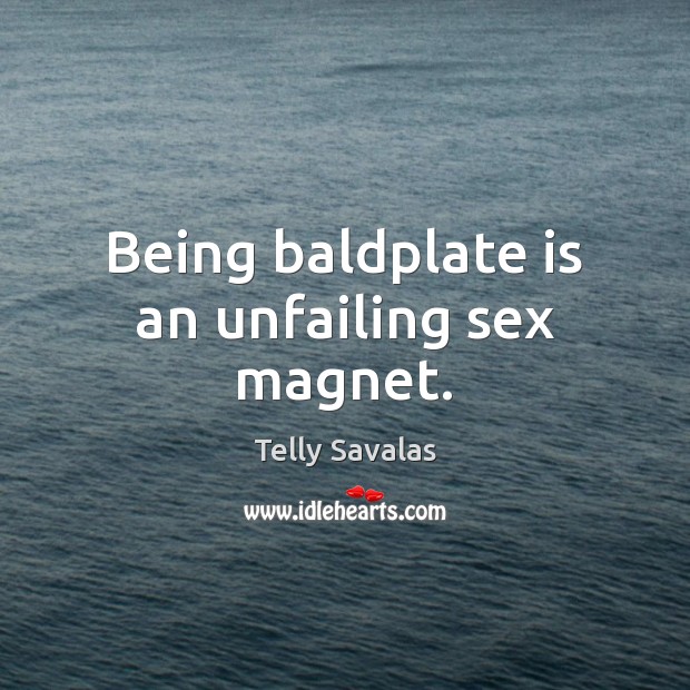 Being baldplate is an unfailing sex magnet. Telly Savalas Picture Quote