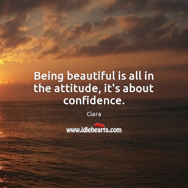 Being beautiful is all in the attitude, it’s about confidence. Ciara Picture Quote