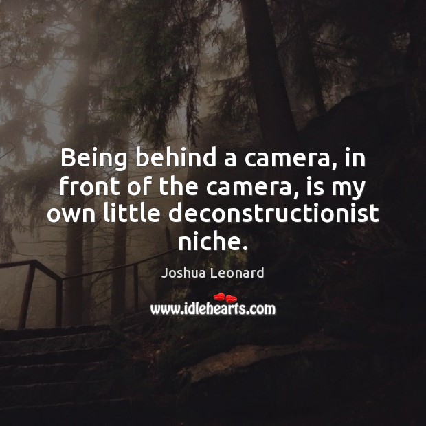 Being behind a camera, in front of the camera, is my own little deconstructionist niche. Joshua Leonard Picture Quote
