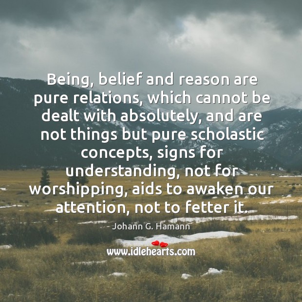 Being, belief and reason are pure relations, which cannot be dealt with absolutely Johann G. Hamann Picture Quote